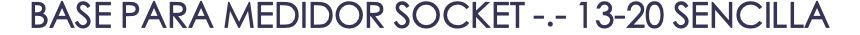 BASE PARA MEDIDOR SOCKET -.- 13-20 SENCILLA